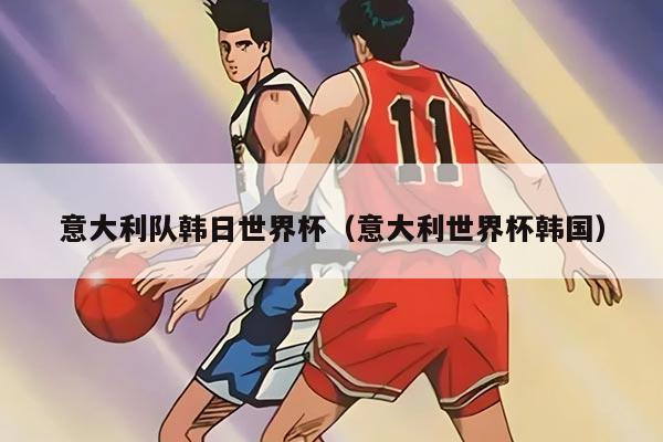 意大利队韩日世界杯（意大利世界杯韩国）