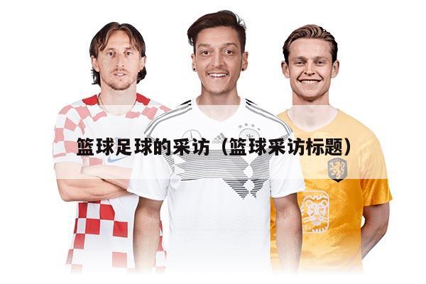 篮球足球的采访（篮球采访标题）