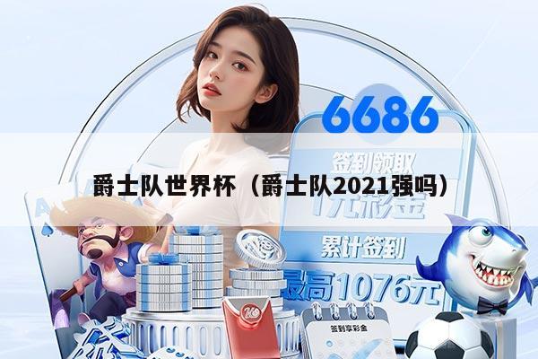 爵士队世界杯（爵士队2021强吗）
