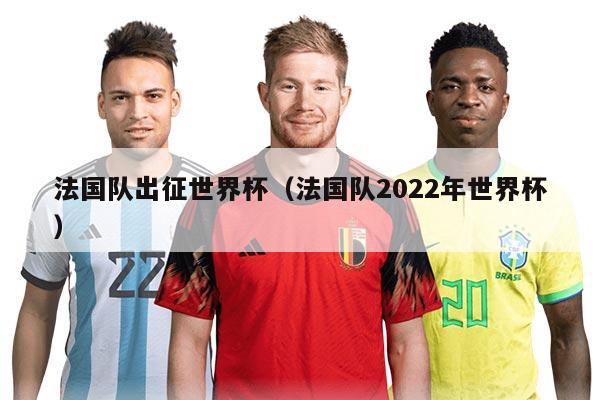 法国队出征世界杯（法国队2022年世界杯）