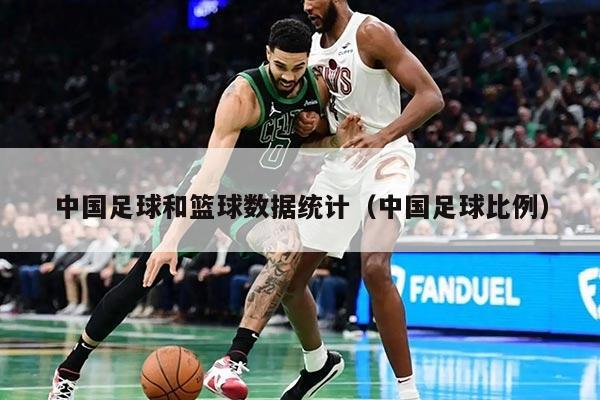 中国足球和篮球数据统计（中国足球比例）