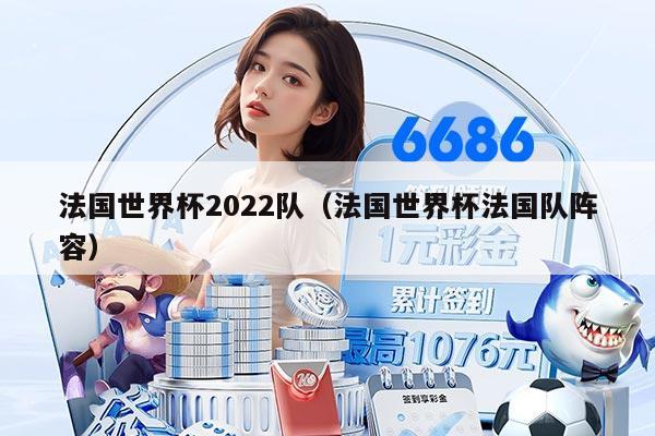 法国世界杯2022队（法国世界杯法国队阵容）