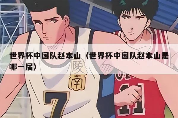 世界杯中国队赵本山（世界杯中国队赵本山是哪一届）