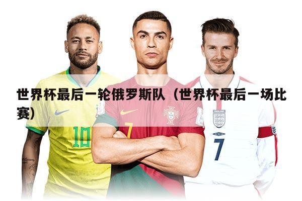世界杯最后一轮俄罗斯队（世界杯最后一场比赛）