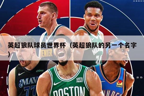 英超狼队球员世界杯（英超狼队的另一个名字）