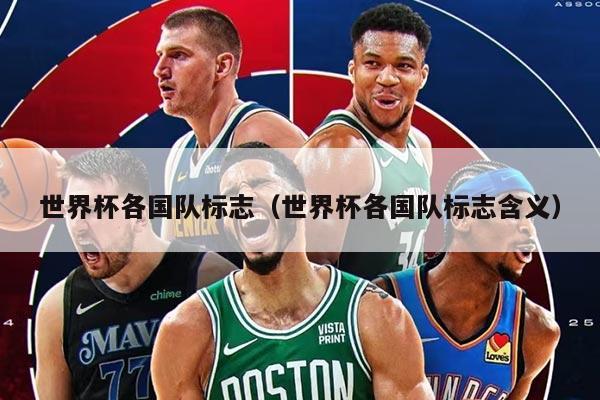 世界杯各国队标志(世界杯各国队标志含义)