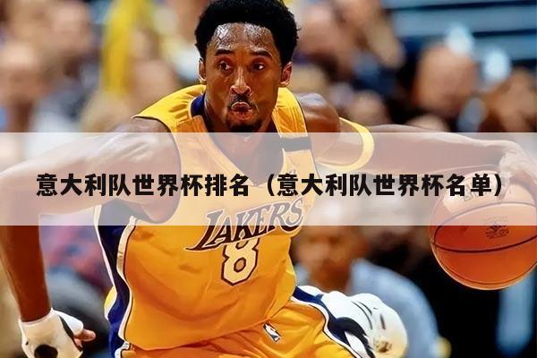 意大利队世界杯排名（意大利队世界杯名单）