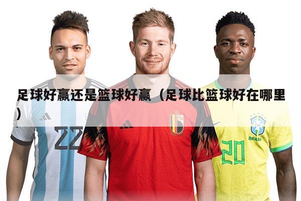 足球好赢还是篮球好赢（足球比篮球好在哪里）