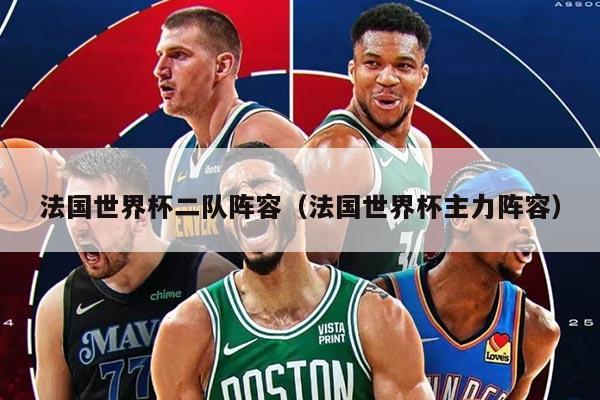 法国世界杯二队阵容（法国世界杯主力阵容）