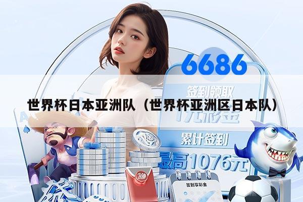 世界杯日本亚洲队（世界杯亚洲区日本队）