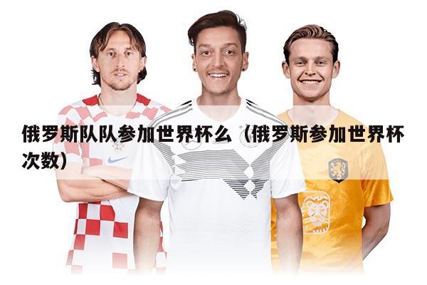 俄罗斯队队参加世界杯么（俄罗斯参加世界杯次数）