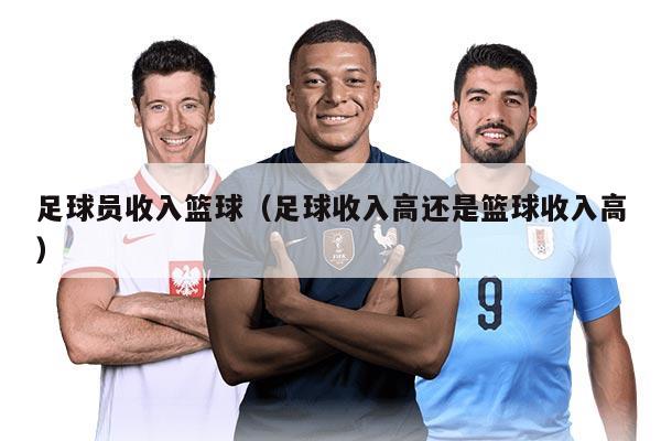 足球员收入篮球（足球收入高还是篮球收入高）