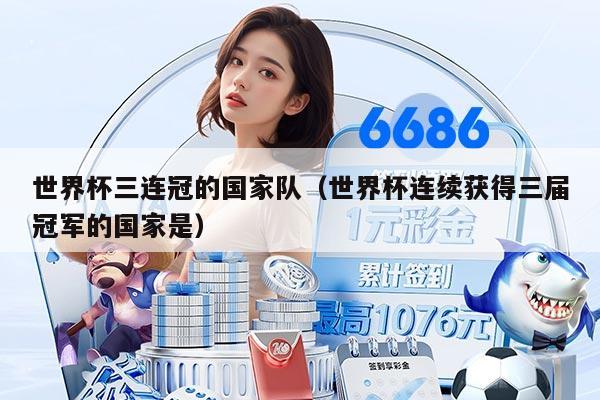 世界杯三连冠的国家队（世界杯连续获得三届冠军的国家是）