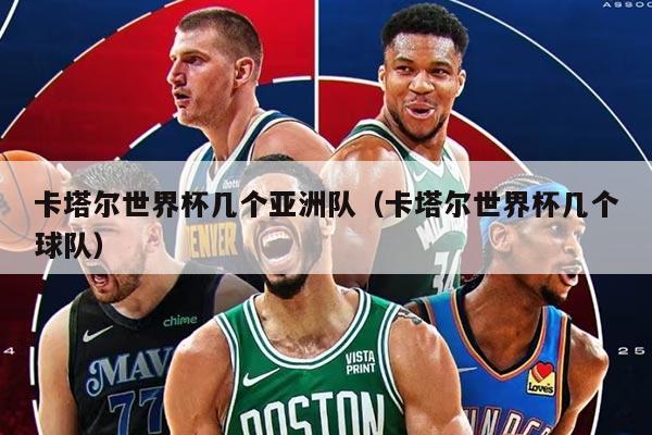 卡塔尔世界杯几个亚洲队（卡塔尔世界杯几个球队）