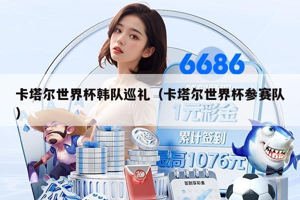 卡塔尔世界杯韩队巡礼（卡塔尔世界杯参赛队）