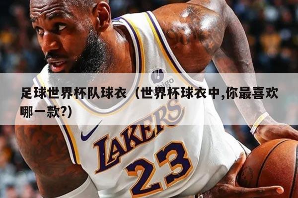足球世界杯队球衣（世界杯球衣中,你最喜欢哪一款?）