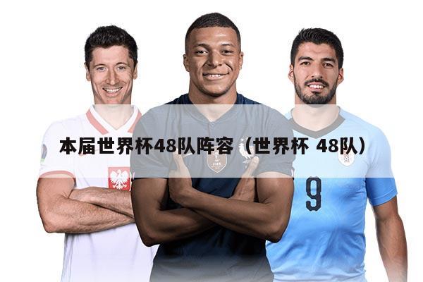 本届世界杯48队阵容（世界杯 48队）