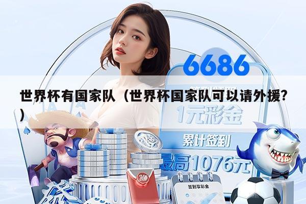 世界杯有国家队（世界杯国家队可以请外援?）