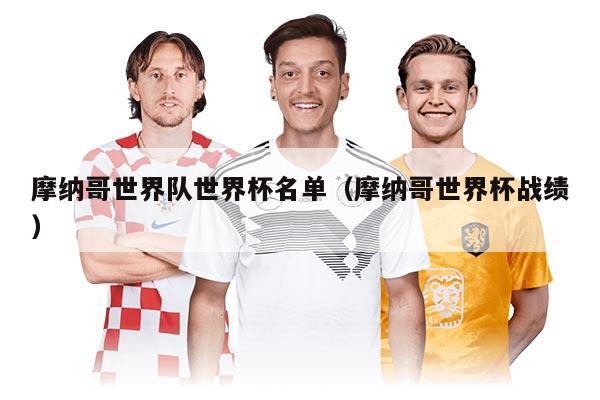 摩纳哥世界队世界杯名单（摩纳哥世界杯战绩）