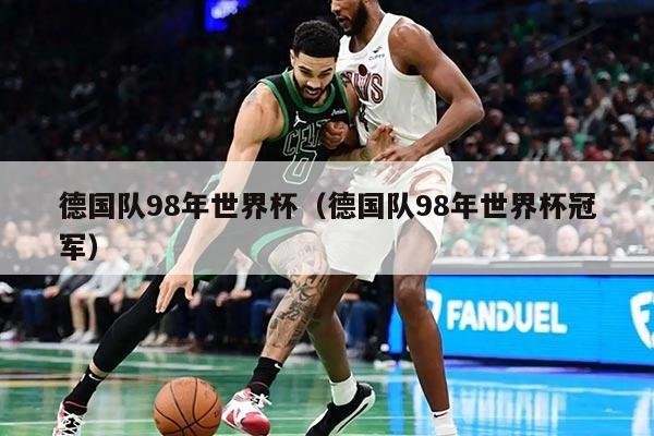 德国队98年世界杯（德国队98年世界杯冠军）