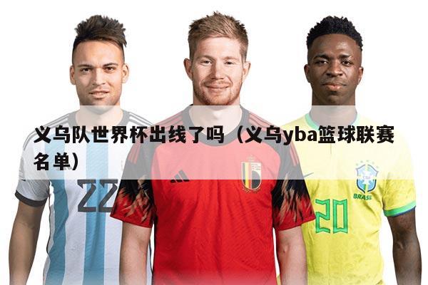 义乌队世界杯出线了吗（义乌yba篮球联赛名单）