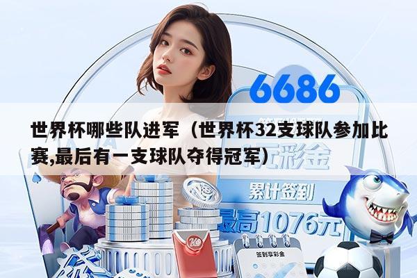 世界杯哪些队进军（世界杯32支球队参加比赛,最后有一支球队夺得冠军）