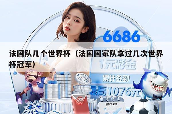 法国队几个世界杯（法国国家队拿过几次世界杯冠军）