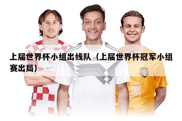 上届世界杯小组出线队（上届世界杯冠军小组赛出局）