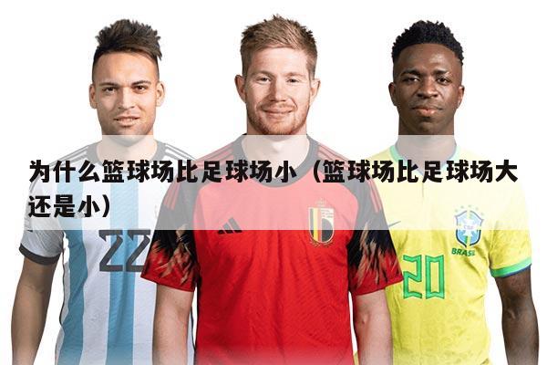 为什么篮球场比足球场小（篮球场比足球场大还是小）