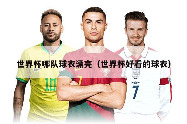 世界杯哪队球衣漂亮（世界杯好看的球衣）