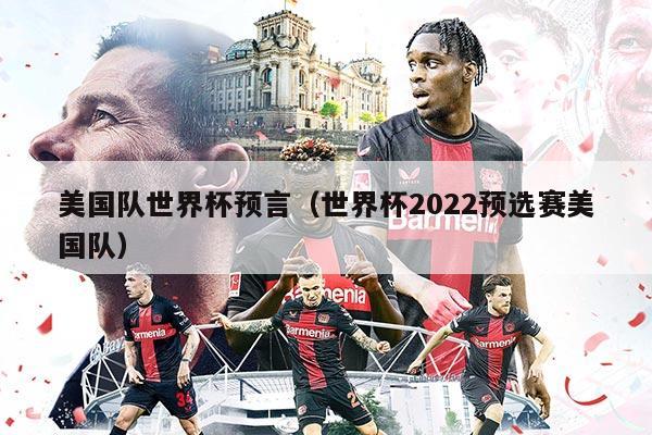 美国队世界杯预言（世界杯2022预选赛美国队）