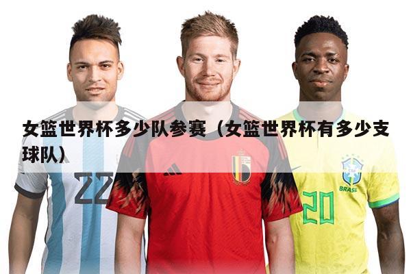 女篮世界杯多少队参赛（女篮世界杯有多少支球队）