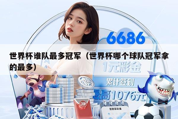 世界杯谁队最多冠军（世界杯哪个球队冠军拿的最多）