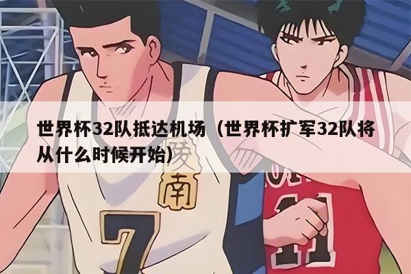 世界杯32队抵达机场（世界杯扩军32队将从什么时候开始）