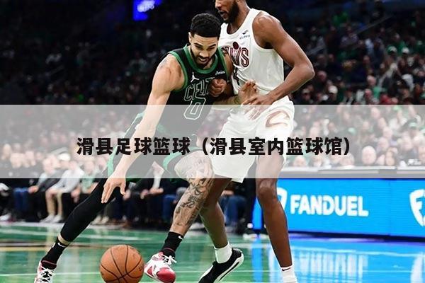 滑县足球篮球（滑县室内篮球馆）