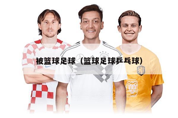 被篮球足球（篮球足球乒乓球）