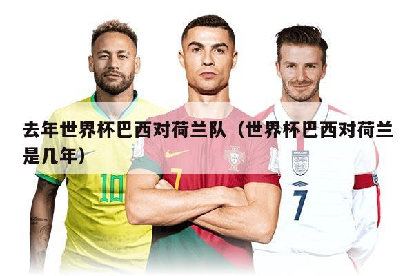 去年世界杯巴西对荷兰队（世界杯巴西对荷兰是几年）