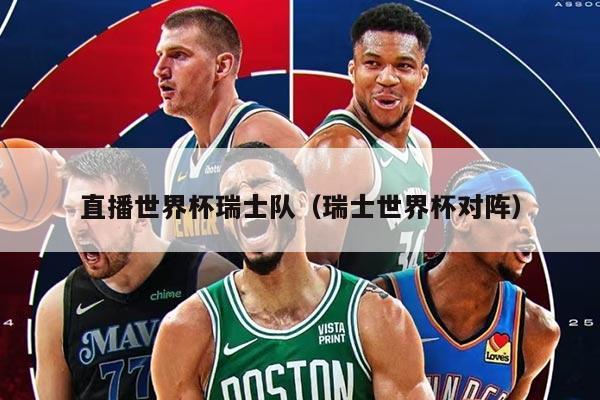 直播世界杯瑞士队（瑞士世界杯对阵）