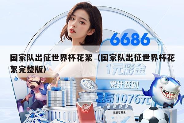 国家队出征世界杯花絮（国家队出征世界杯花絮完整版）