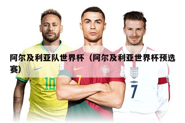 阿尔及利亚队世界杯（阿尔及利亚世界杯预选赛）