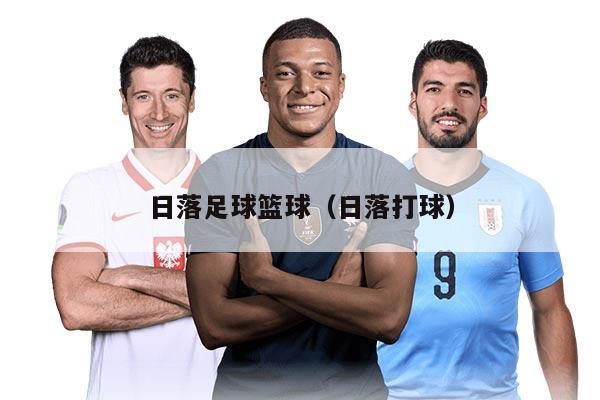 日落足球篮球（日落打球）