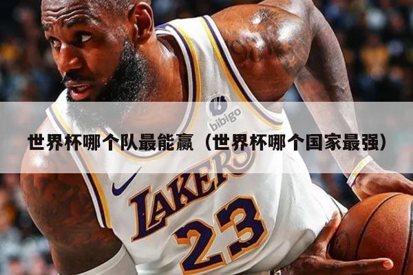 世界杯哪个队最能赢（世界杯哪个国家最强）