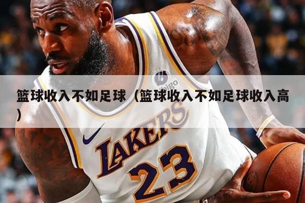 篮球收入不如足球（篮球收入不如足球收入高）