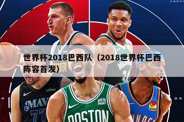 世界杯2018巴西队（2018世界杯巴西阵容首发）