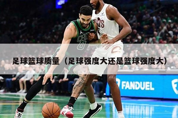 足球篮球质量(足球强度大还是篮球强度大)