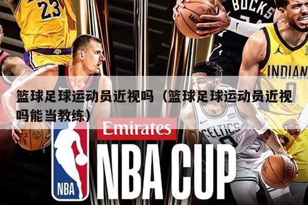 篮球足球运动员近视吗（篮球足球运动员近视吗能当教练）