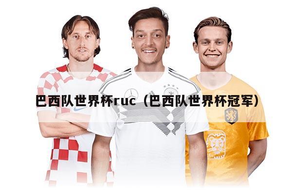 巴西队世界杯ruc(巴西队世界杯冠军)