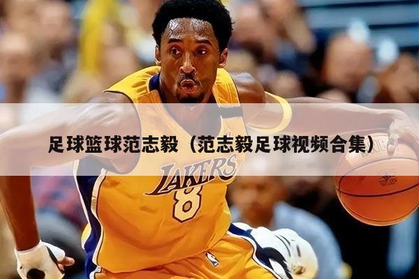 详细阅读:足球篮球范志毅(范志毅足球视频合集) 足球篮球范志毅(范志毅足球视频合集)