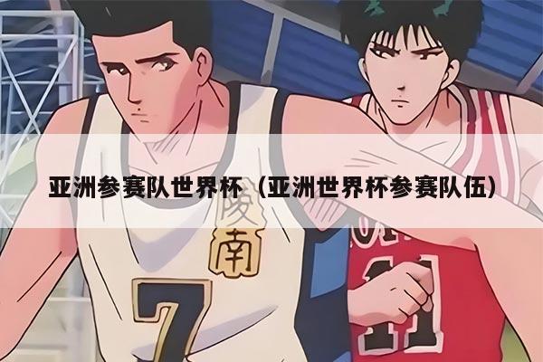 亚洲参赛队世界杯(亚洲世界杯参赛队伍)
