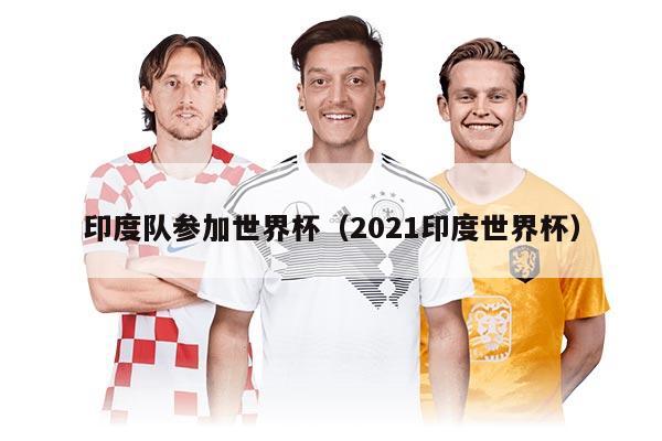 印度队参加世界杯(2021印度世界杯)